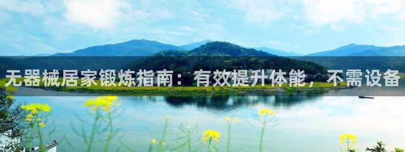 尊龙凯时为什么输了钱：无器械居家锻炼指南：有效提升体能，不需