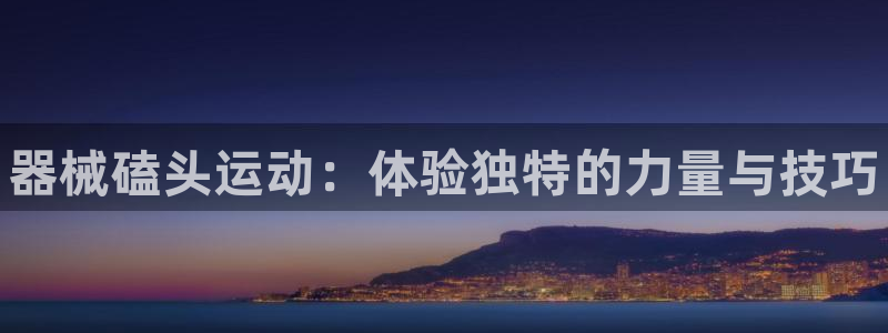 尊龙人生就是博登陆：器械磕头运动：体验独特的力量与技巧