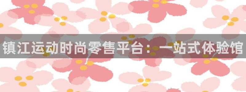 凯时kb88·中国官方网站：镇江运动时尚零售平台：一站式体验