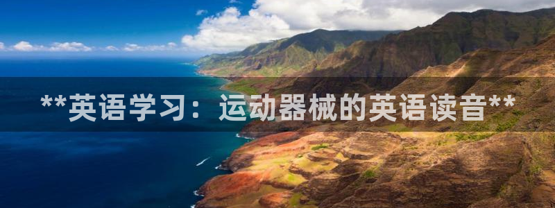 尊龙集团：**英语学习：运动器械的英语读音**