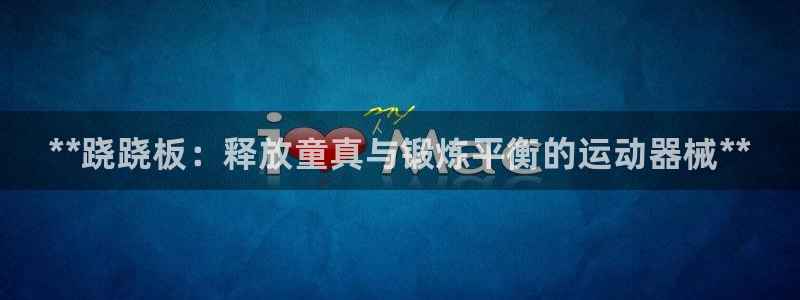 尊龙人生就是博一下首页：**跷跷板：释放童真与锻炼平